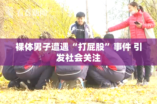 裸体男子遭遇“打屁股”事件 引发社会关注