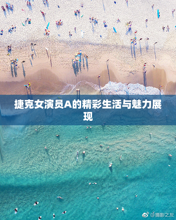 捷克女演员A的精彩生活与魅力展现