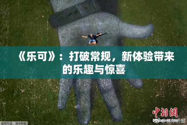 《乐可》：打破常规，新体验带来的乐趣与惊喜