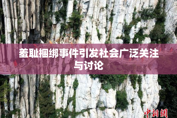 羞耻捆绑事件引发社会广泛关注与讨论