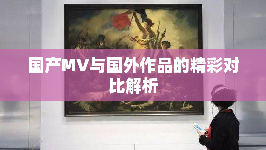 国产MV与国外作品的精彩对比解析