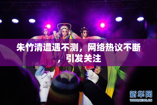 朱竹清遭遇不测，网络热议不断，引发关注