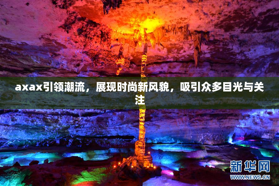 axax引领潮流，展现时尚新风貌，吸引众多目光与关注