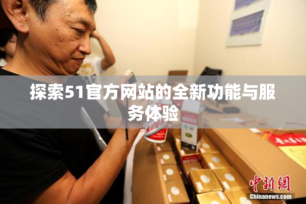 探索51官方网站的全新功能与服务体验