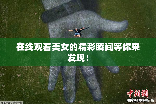 在线观看美女的精彩瞬间等你来发现！