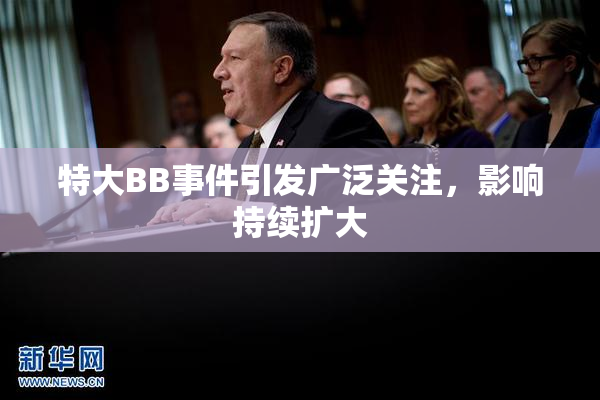 特大BB事件引发广泛关注，影响持续扩大