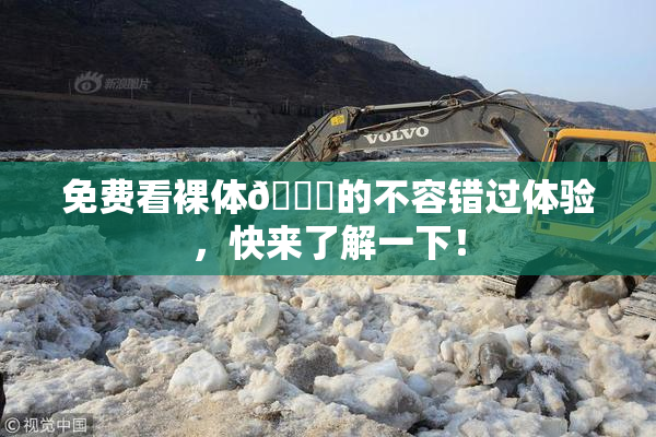 免费看裸体🔞的不容错过体验，快来了解一下！