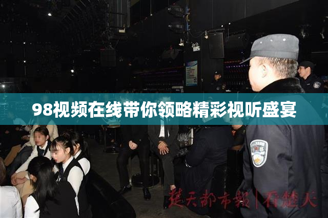 98视频在线带你领略精彩视听盛宴