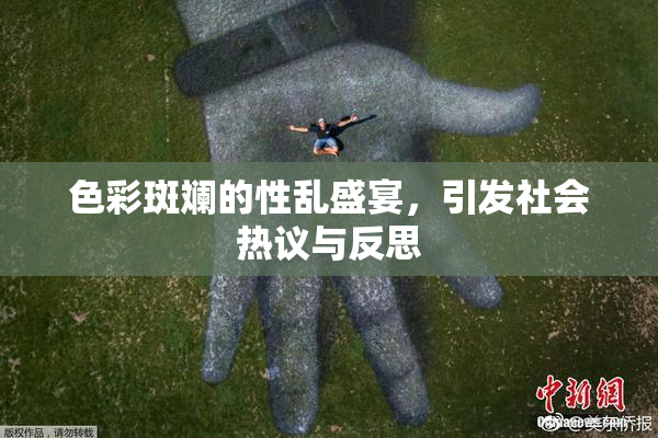 色彩斑斓的性乱盛宴，引发社会热议与反思