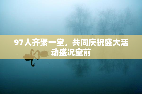 97人齐聚一堂，共同庆祝盛大活动盛况空前