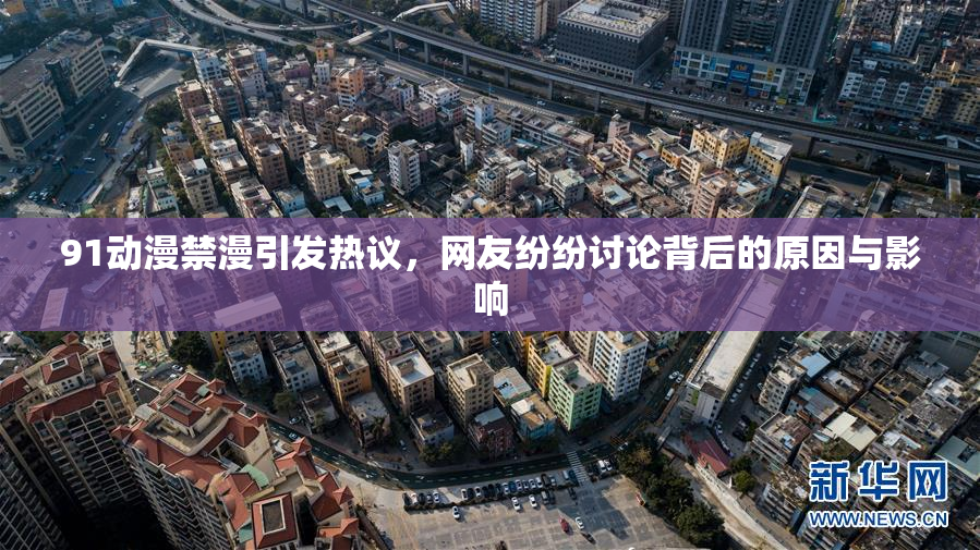 91动漫禁漫引发热议，网友纷纷讨论背后的原因与影响