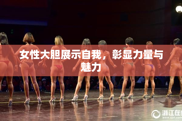 女性大胆展示自我，彰显力量与魅力