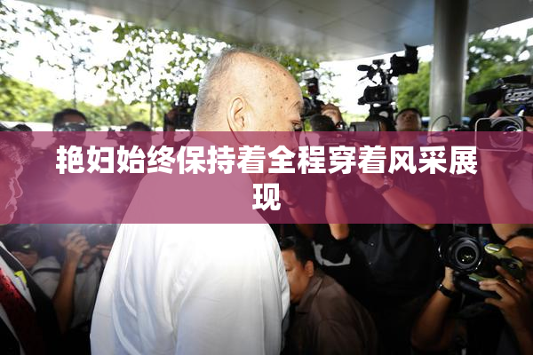 艳妇始终保持着全程穿着风采展现