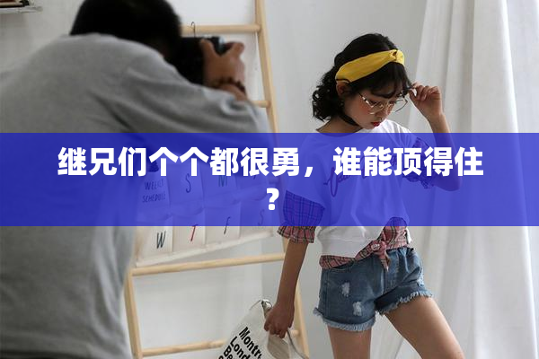 继兄们个个都很勇，谁能顶得住？
