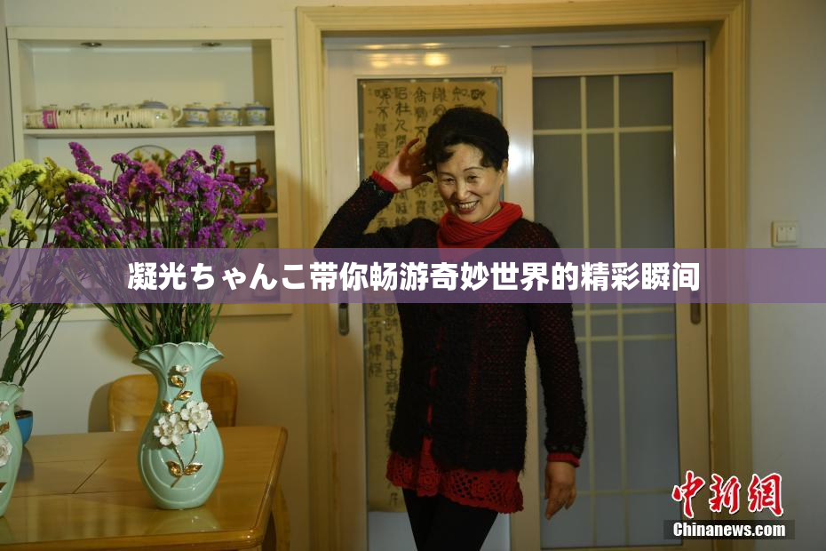 凝光ちゃんこ带你畅游奇妙世界的精彩瞬间