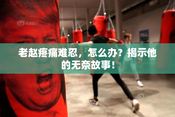 老赵疼痛难忍，怎么办？揭示他的无奈故事！