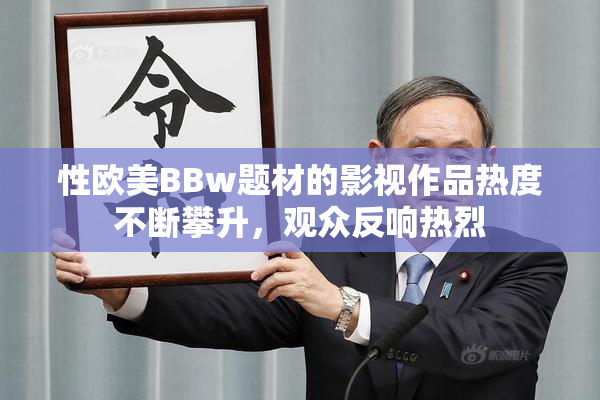 性欧美BBw题材的影视作品热度不断攀升，观众反响热烈