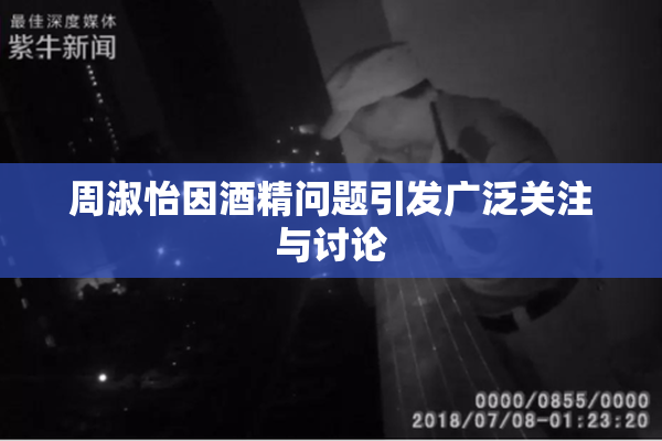 周淑怡因酒精问题引发广泛关注与讨论