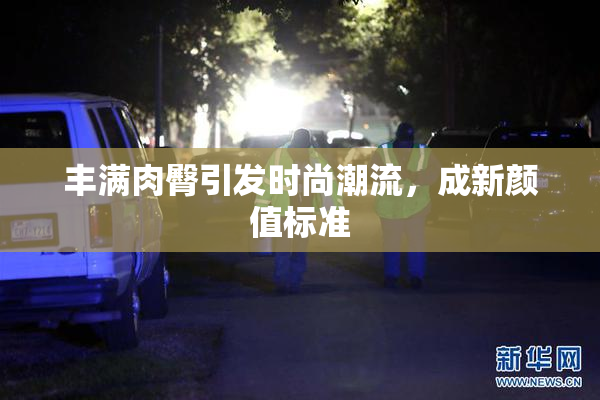 丰满肉臀引发时尚潮流，成新颜值标准