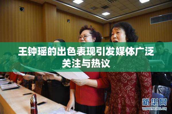 王钟瑶的出色表现引发媒体广泛关注与热议