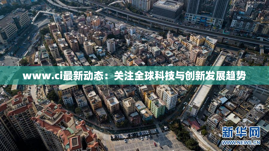 www.ci最新动态：关注全球科技与创新发展趋势
