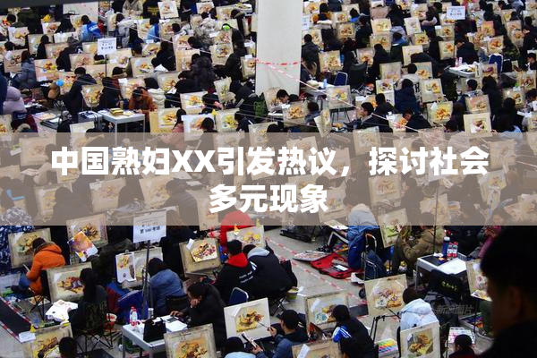 中国熟妇XX引发热议，探讨社会多元现象