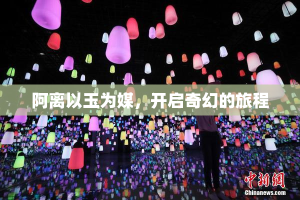 阿离以玉为媒，开启奇幻的旅程
