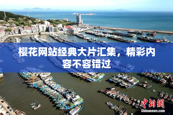 樱花网站经典大片汇集，精彩内容不容错过