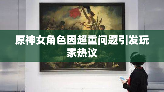 原神女角色因超重问题引发玩家热议