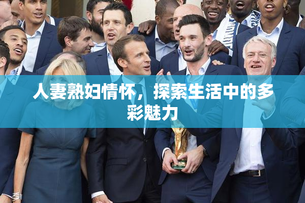 人妻熟妇情怀，探索生活中的多彩魅力