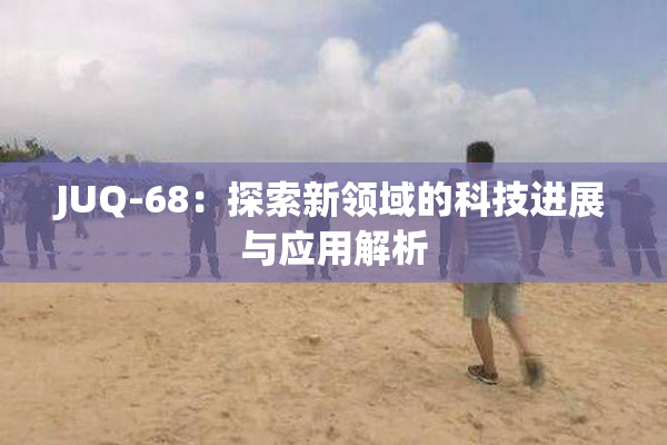JUQ-68：探索新领域的科技进展与应用解析