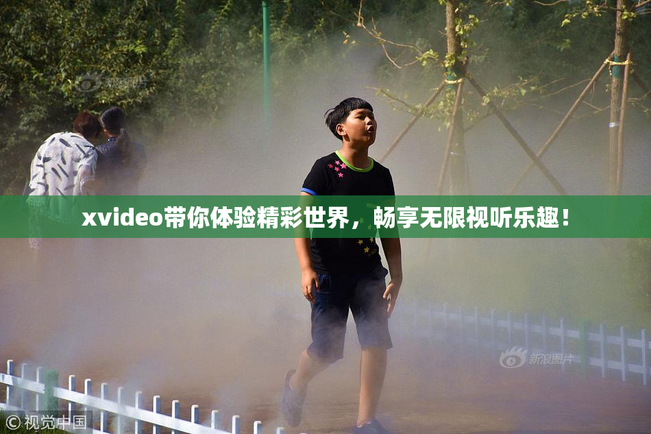 xvideo带你体验精彩世界，畅享无限视听乐趣！