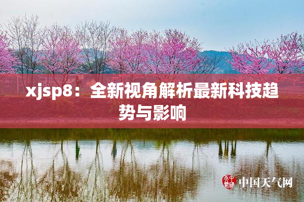 xjsp8：全新视角解析最新科技趋势与影响
