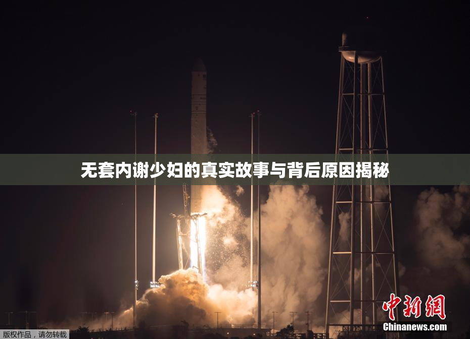 无套内谢少妇的真实故事与背后原因揭秘