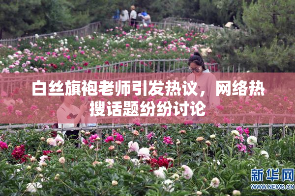 白丝旗袍老师引发热议，网络热搜话题纷纷讨论