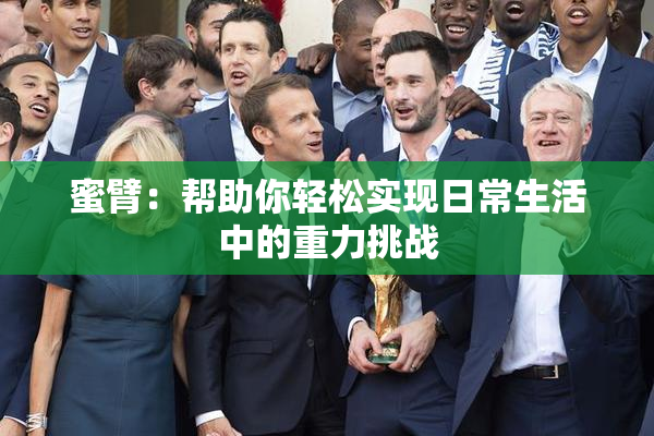 蜜臂：帮助你轻松实现日常生活中的重力挑战