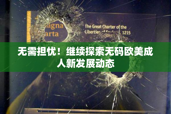 无需担忧！继续探索无码欧美成人新发展动态