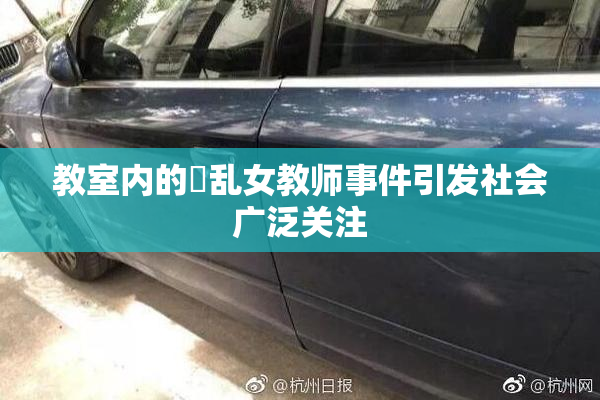 教室内的婬乱女教师事件引发社会广泛关注