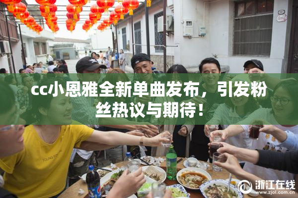 cc小恩雅全新单曲发布，引发粉丝热议与期待！