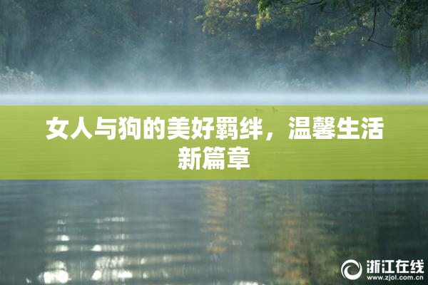 女人与狗的美好羁绊，温馨生活新篇章