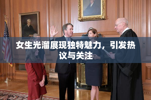 女生光溜展现独特魅力，引发热议与关注