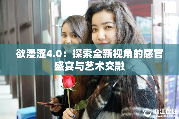 欲漫涩4.0：探索全新视角的感官盛宴与艺术交融