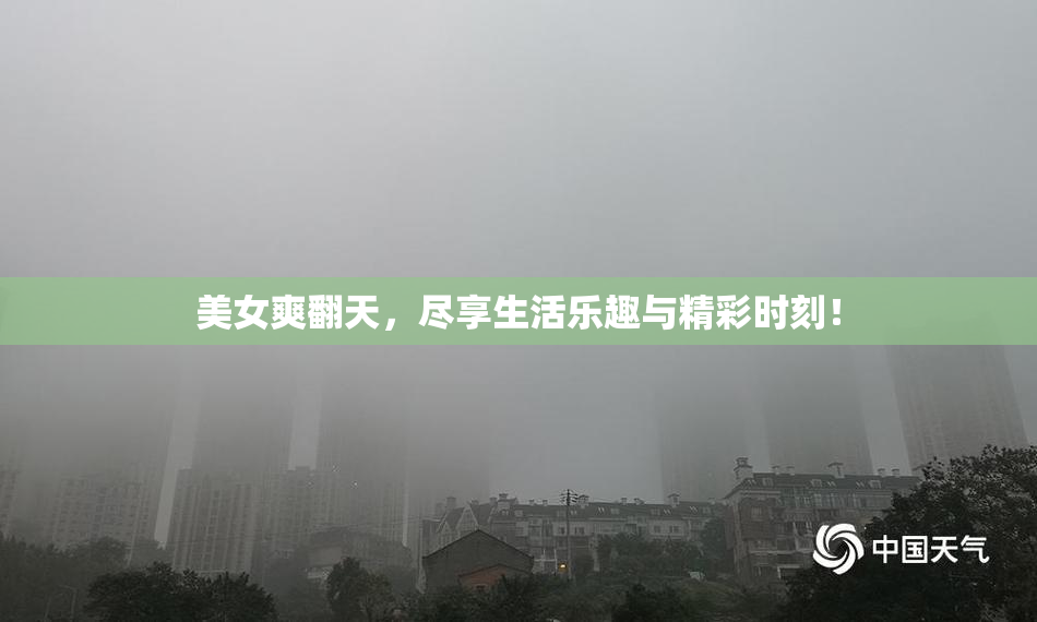 美女爽翻天，尽享生活乐趣与精彩时刻！