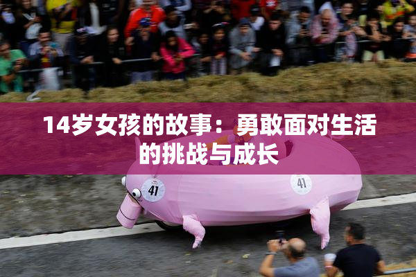 14岁女孩的故事：勇敢面对生活的挑战与成长