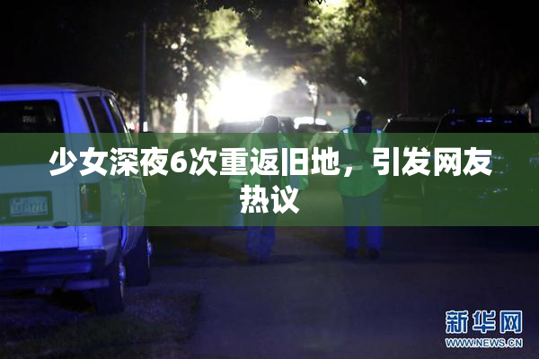 少女深夜6次重返旧地，引发网友热议