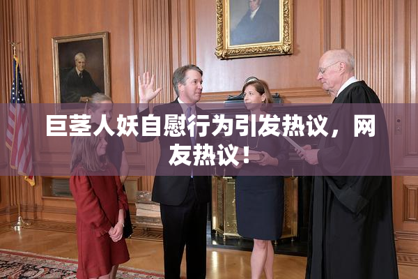 巨茎人妖自慰行为引发热议，网友热议！