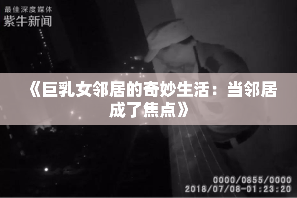 《巨乳女邻居的奇妙生活：当邻居成了焦点》