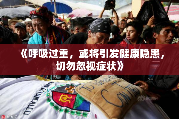 《呼吸过重，或将引发健康隐患，切勿忽视症状》