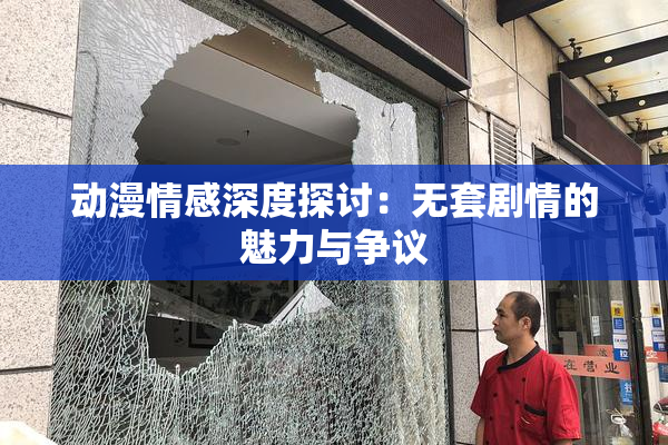 动漫情感深度探讨：无套剧情的魅力与争议