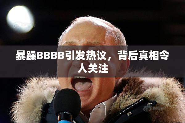暴躁BBBB引发热议，背后真相令人关注